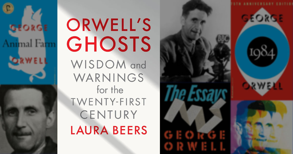 Orwell's Ghosts: Wisdom and Warnings for the Twenty-First Century by Laura Beers book cover placed in front of a backdrop of photos of Orwell and his book covers.