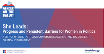 Gender on the Ballot. She Leads: Progress and Persistent Barriers for Women in Politics. A survey of voter attitudes on women's leadership and the current political environment