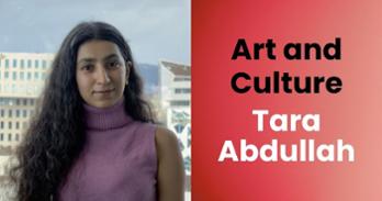 Photo of Tara Abdullah and text that says "Art and Culture, Tara Abdullah"
