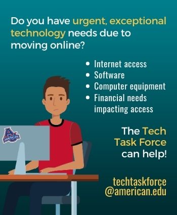If you have urgent technology needs, including affording software, email the Tech Task Force, @techtaskforce@american.edu