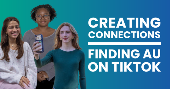 Text reads: Creating Connections, Finding AU on TikTok. The text is on a green-blue gradient background. Next to the text, there are images of three students. One blonde student holds a phone and poses for a selfie. The other two smile at the camera.