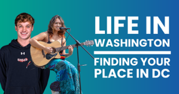Text reads: Life in Washington, Finding Your Place in DC. The text is on a green-blue gradient background. Two photos of students are next to the text. One is holding a guitar, and the other is wearing an AU Eagles sweatshirt and smiling at the camera.